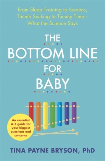 The Bottom Line for Baby: From Sleep Training to Screens, Thumb Sucking to Tummy Time--What the Scie Bryson Tina Payne