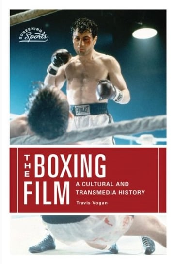 The Boxing Film: A Cultural and Transmedia History Travis Vogan