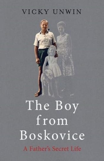 The Boy from Boskovice: A Fathers Secret Life Vicky Unwin