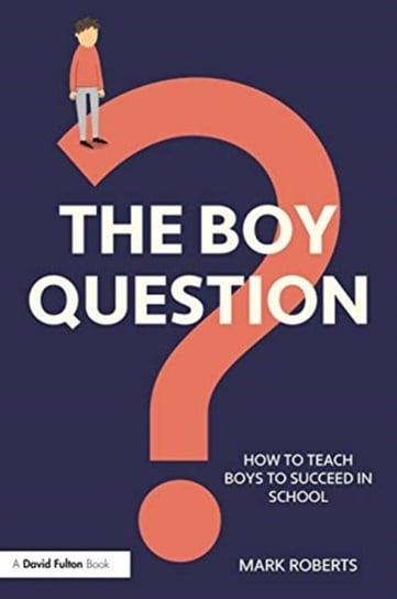 The Boy Question: How To Teach Boys To Succeed In School Mark Roberts