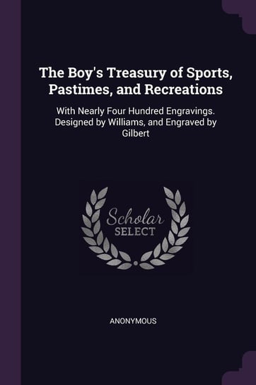 The Boy's Treasury of Sports, Pastimes, and Recreations Anonymous