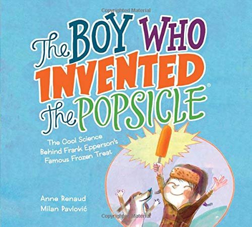The Boy Who Invented the Popsicle: The Cool Science Behind Frank Eppersons Famous Frozen Treat Anne Renaud