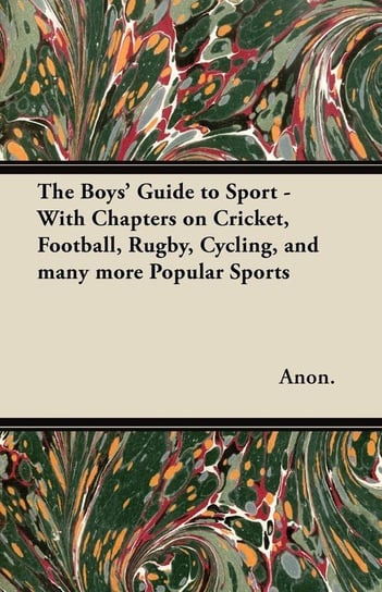 The Boys' Guide to Sport - With Chapters on Cricket, Football, Rugby, Cycling, and Many More Popular Sports Anon
