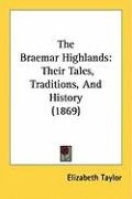 The Braemar Highlands: Their Tales, Traditions, and History (1869) Taylor Elizabeth