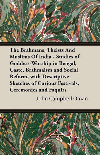 The Brahmans, Theists And Muslims Of India - Studies of Goddess-Worship in Bengal, Caste, Brahmaism and Social Reform, with Descriptive Sketches of Curious Festivals, Ceremonies and Faquirs Oman John Campbell