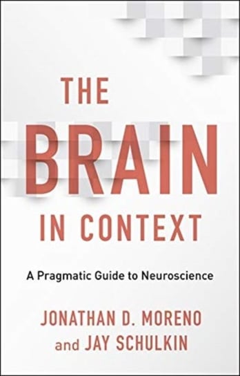The Brain in Context: A Pragmatic Guide to Neuroscience Jonathan D. Moreno, Jay Schulkin