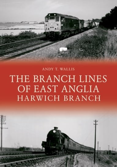The Branch Lines of East Anglia Harwich Branch Andy T. Wallis