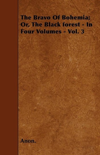 The Bravo Of Bohemia; Or, The Black forest - In Four Volumes - Vol. 3 Anon.