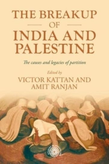 The Breakup of India and Palestine: The Causes and Legacies of Partition Manchester University Press