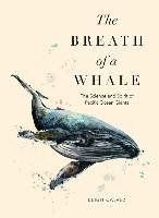 The Breath of a Whale: The Science and Spirit of Pacific Ocean Giants Calvez Leigh
