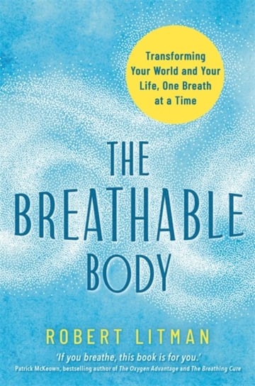 The Breathable Body: Transforming Your World and Your Life, One Breath at a Time Robert Litman