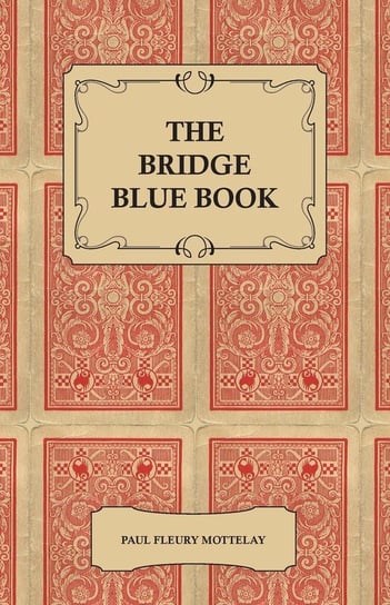 The Bridge Blue Book - A Compilation of Opinions of the Leading Bridge Authorities on Leads, Declarations, Inferences, and the General Play of the Game Mottelay Paul Fleury