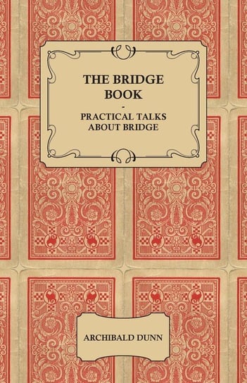 The Bridge Book - Practical Talks about Bridge Dunn Archibald