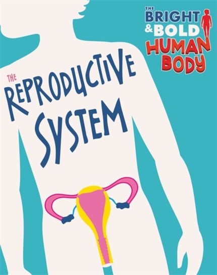 The Bright and Bold Human Body: The Reproductive System Sonya Newland