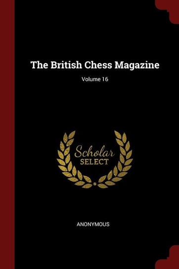 The British Chess Magazine; Volume 16 Anonymous