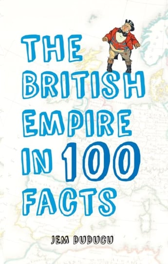 The British Empire in 100 Facts Jem Duducu
