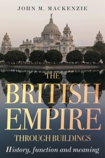 The British Empire Through Buildings: Structure, Function and Meaning John M. MacKenzie