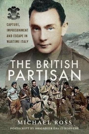 The British Partisan. Capture, Imprisonment and Escape in Wartime Italy Michael Ross