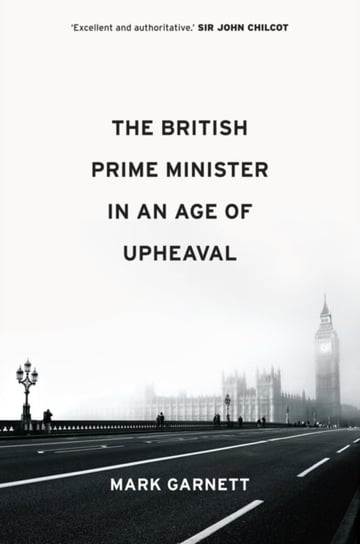 The British Prime Minister in an Age of Upheaval Mark Garnett