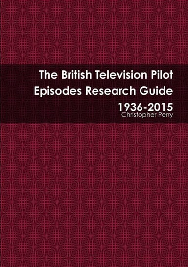 The British Television Pilot Episodes Research Guide 1936-2015 Perry Christopher