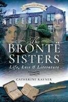 The Bronte Sisters: Life, Loss and Literature Rayner Catherine
