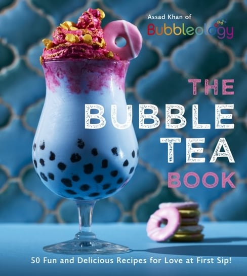 The Bubble Tea Book: 50 Fun and Delicious Recipes for Love at First Sip! Assad Khan