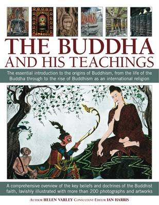 The Buddha and His Teachings: The Essential Introduction to the Origins of Buddhism, from the Life of the Buddha Through to the Rise of Buddhism as Varley Helen