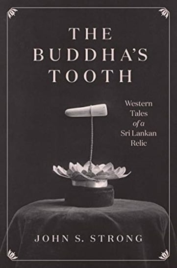 The Buddhas Tooth: Western Tales of a Sri Lankan Relic Professor John S. Strong