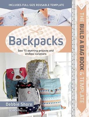 The Build a Bag Book: Backpacks: Sew 15 Stunning Projects and Endless Variations Shore Debbie