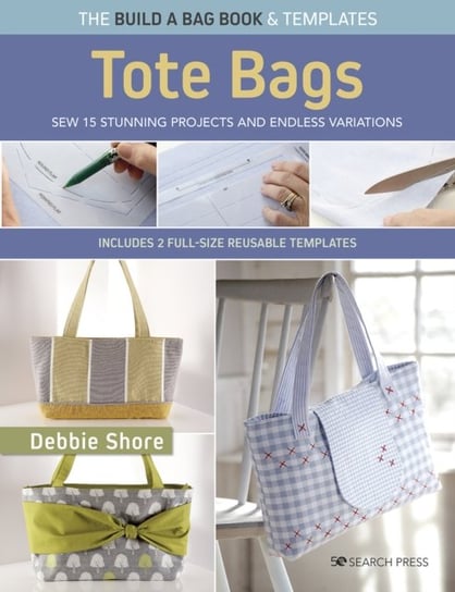 The Build a Bag Book & Templates: Tote Bags: Sew 15 Stunning Projects and Endless Variations (+2 Full-Size Reusable Templates) Shore Debbie