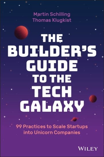 The Builders Guide to the Tech Galaxy - 99 Practices to Scale Startups into Unicorn Companies M. Schilling