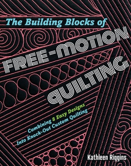 The Building Blocks of Free-Motion Quilting: Combining 8 Easy Designs into Knock-out Custom Quilting Kathleen Riggins