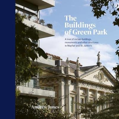 The Buildings of Green Park: A tour of certain buildings, monuments and other structures in Mayfair and St. James's Jones Andrew