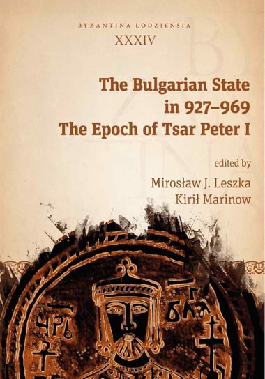 The Bulgarian State in 927–969. The Epoch of Tsar Peter I Leszka Mirosław J., Marinow Kirił