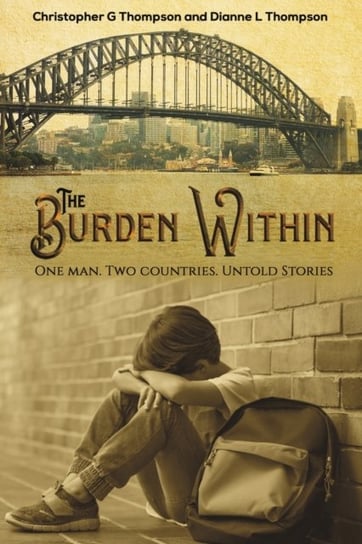 The Burden Within: One man. Two countries. Untold Stories Christopher G. Thompson, Dianne L. Thompson