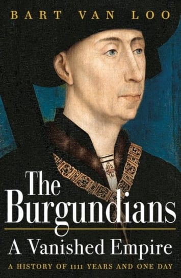 The Burgundians: A Vanished Empire Bart Van Loo