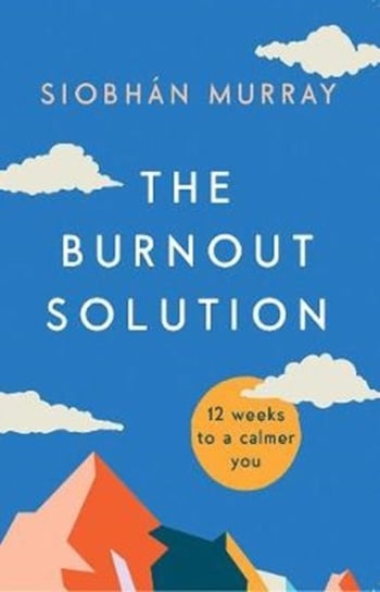 The Burnout Solution: 12 weeks to a calmer you Siobhan Murray