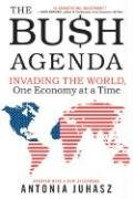 The Bush Agenda: Invading the World, One Economy at a Time Juhasz Antonia