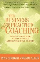 The Business and Practice of Coaching: Finding Your Niche, Making Money, & Attracting Ideal Clients Allen Wendy, Grodzki Lynn