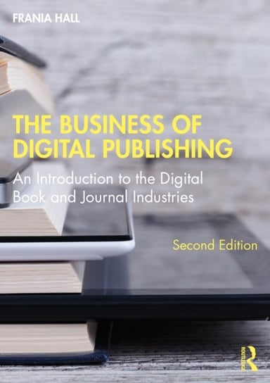 The Business of Digital Publishing: An Introduction to the Digital Book and Journal Industries Frania Hall