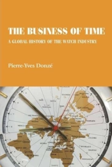 The Business of Time. A Global History of the Watch Industry Opracowanie zbiorowe