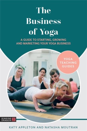 The Business of Yoga: A Guide to Starting, Growing and Marketing Your Yoga Business Katy Appleton