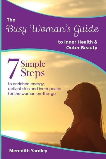 The Busy Woman's Guide to Inner Health and Outer Beauty Yardley Meredith