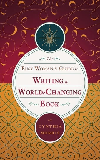 The Busy Woman's Guide to Writing a World-Changing Book Morris Cynthia