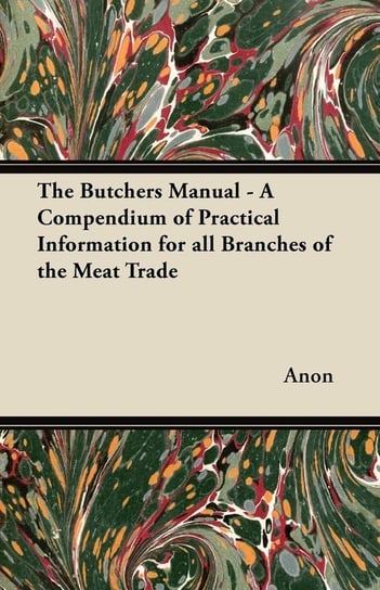 The Butchers Manual - A Compendium of Practical Information for all Branches of the Meat Trade Anon