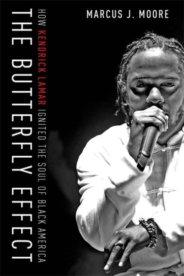 The Butterfly Effect. How Kendrick Lamar Ignited the Soul of Black America Marcus J. Moore