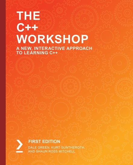 The C++  Workshop Dale Green, Guntheroth Kurt, Shaun Ross Mitchell
