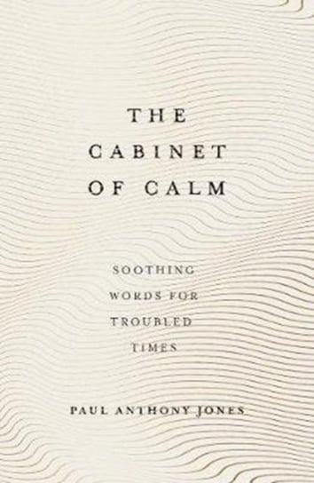 The Cabinet of Calm. Soothing Words for Troubled Times Paul Anthony Jones