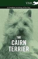 The Cairn Terrier - A Complete Anthology of the Dog - Various