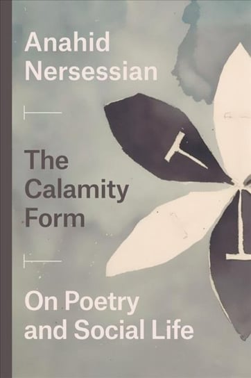 The Calamity Form - On Poetry and Social Life Anahid Nersessian